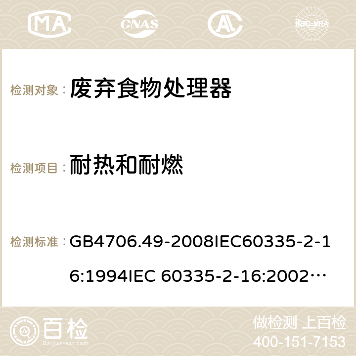 耐熱和耐燃 家用和類似用途電器的安全 廢棄食物處理器的特殊要求 GB4706.49-2008
IEC60335-2-16:1994
IEC 60335-2-16:2002
IEC 60335-2-16:2002/AMD1:2008
IEC 60335-2-16:2002/AMD2:2011
EN 60335-2-16:2003 30