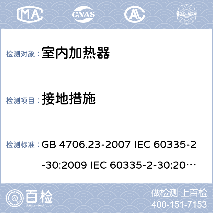 接地措施 家用和类似用途电器的安全 第2部分：室内加热器的特殊要求 GB 4706.23-2007 IEC 60335-2-30:2009 IEC 60335-2-30:2009/AMD1:2016 IEC 60335-2-30:2002 IEC 60335-2-30:2002/AMD1:2004 IEC 60335-2-30:2002/AMD2:2007 EN 60335-2-30-2009 27