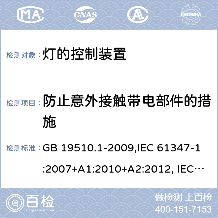 防止意外接触带电部件的措施 灯的控制装置 第 1 部分：一般要求和安全要求 GB 19510.1-2009,IEC 61347-1:2007+A1:2010+A2:2012, IEC 61347-1:2015+A1:2017 10