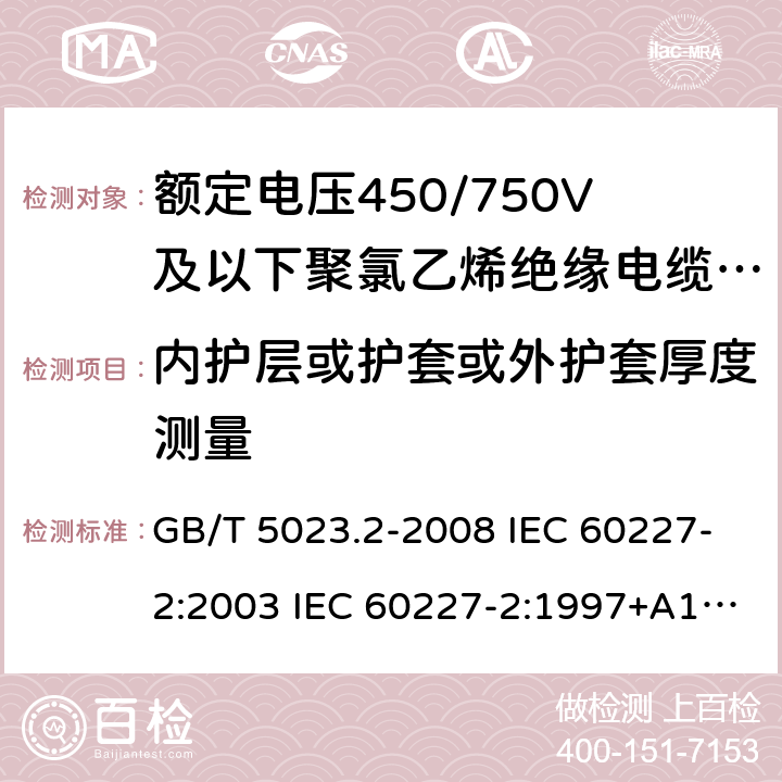 内护层或护套或外护套厚度测量 额定电压450/750V及以下聚氯乙烯绝缘电缆 第2部分：试验方法 GB/T 5023.2-2008 IEC 60227-2:2003 IEC 60227-2:1997+A1:2003 J 60227-2（H20） JIS C 3662-2：2009 1.10