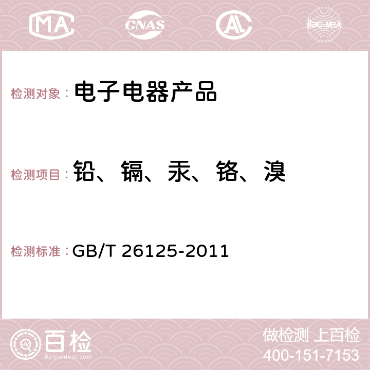 铅、镉、汞、铬、溴 电子电气产品 六种限用物质（铅、汞、镉、六价铬、多溴联苯和多溴联苯醚）的测定 GB/T 26125-2011 6