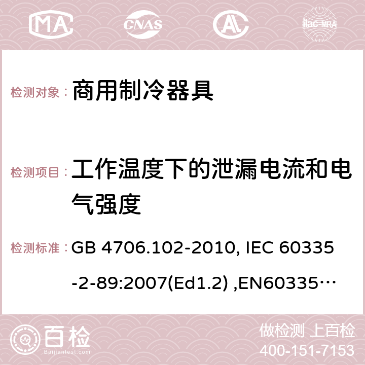 工作温度下的泄漏电流和电气强度 家用和类似用途电器的安全　带嵌装或远置式制冷剂冷凝装置或压缩机的商用制冷器具的特殊要求 GB 4706.102-2010, IEC 60335-2-89:2007(Ed1.2) ,EN60335-2-89:2007 13