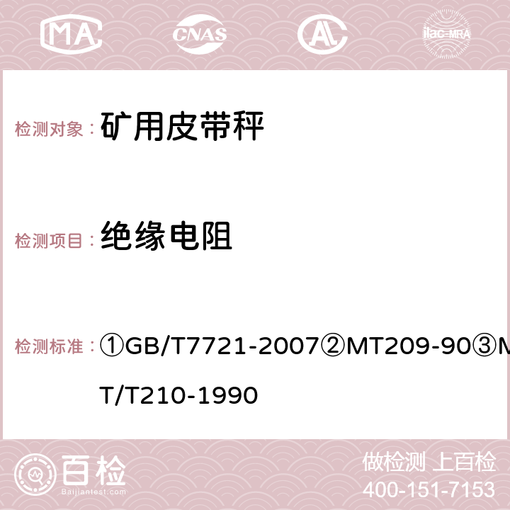 绝缘电阻 ①连续累计自动衡器（皮带秤）②煤矿通信、检测、控制用电工电子产品通用技术要求③煤矿通信、检测、控制用电工电子产品基本试验方法 ①GB/T7721-2007
②MT209-90
③MT/T210-1990 ②11.1/③7