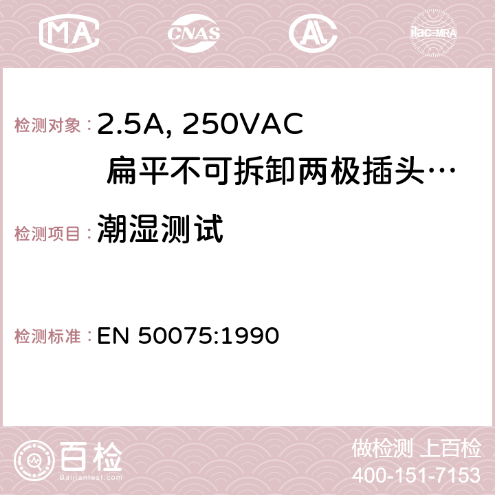 潮湿测试 家用和类似用途Ⅱ类设备连接用带线的2.5A、250V不可再连接的两相平面插销 EN 50075:1990 10