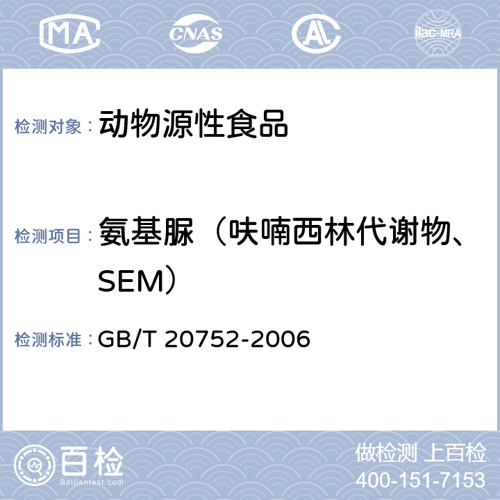 氨基脲（呋喃西林代谢物、SEM） 猪肉、牛肉、鸡肉、猪肝和水产品中硝基呋喃类代谢物残留量的测定 液相色谱-串联质谱法 GB/T 20752-2006