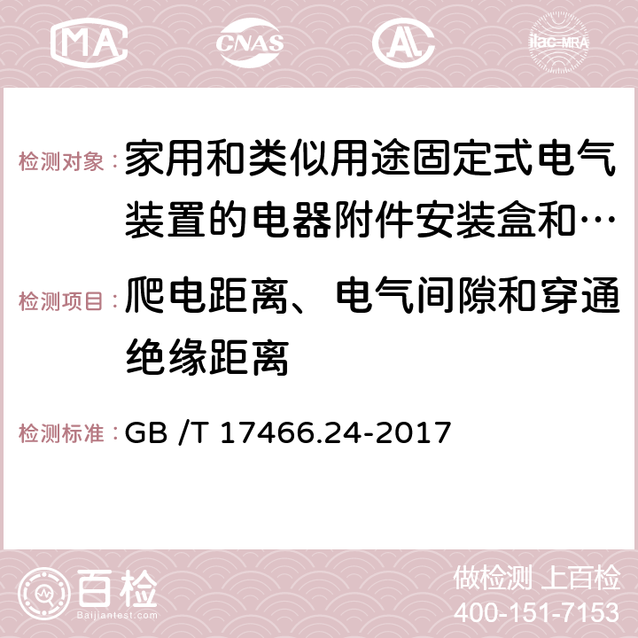 爬电距离、电气间隙和穿通绝缘距离 家用和类似用途固定式电气装置的电器附件安装盒和外壳　第24部分：住宅保护装置和其它电源功耗电器的外壳的特殊要求 GB /T 17466.24-2017 CL.17