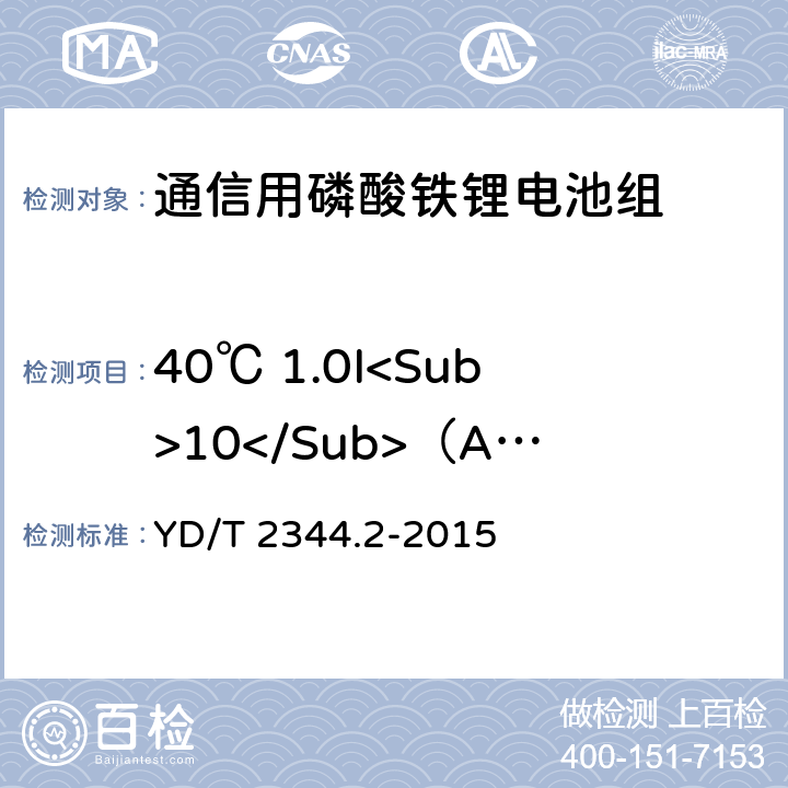 40℃ 1.0I<Sub>10</Sub>（A）放电 通信用磷酸铁锂电池组 第2部分：分立式电池组 YD/T 2344.2-2015 6.4.4