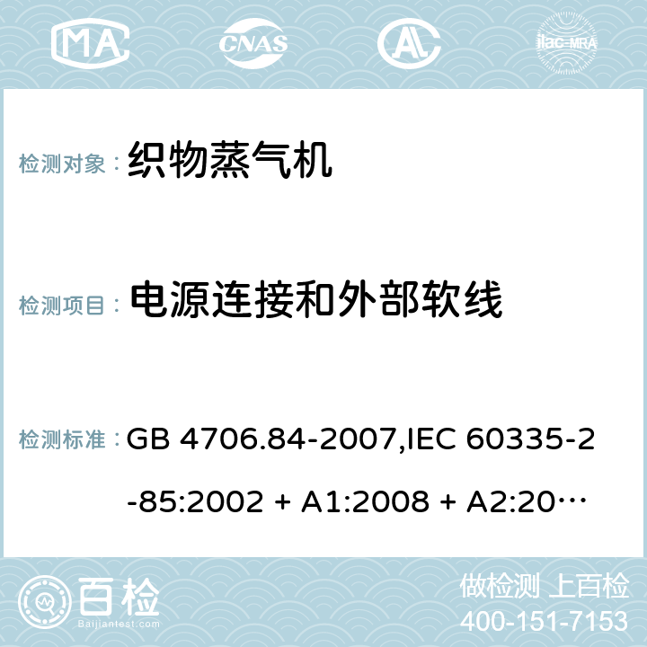 电源连接和外部软线 家用和类似用途电器的安全 第2-85部分:织物蒸气机的特殊要求 GB 4706.84-2007,IEC 60335-2-85:2002 + A1:2008 + A2:2017,AS/NZS 60335.2.85:2005
+ A1:2009,AS/NZS 60335.2.85:2018,EN 60335-2-85:2003 + A1:2008+A11:2018 + A2:2020 25