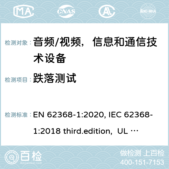 跌落测试 EN 62368-1:2020 音频、视频、信息和通信技术设备-第1 部分：安全要求 , IEC 62368-1:2018 third.edition, UL 62368-1:2019, AS/NZS 62368-1:2018 附录 T.7