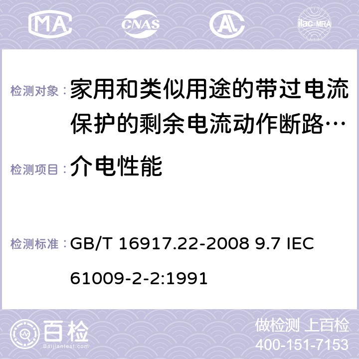 介电性能 家用和类似用途的带过电流保护的剩余 电流动作断路器（RCBO） 第22 部分：一般规则对动作功能与电源电压有关的RCBO的适用性 GB/T 16917.22-2008 9.7 IEC 61009-2-2:1991 9.7