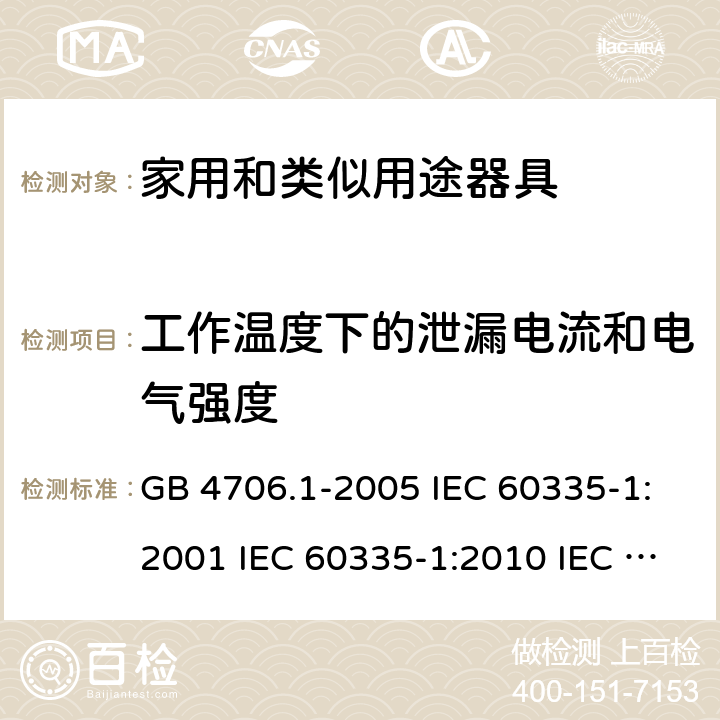 工作温度下的泄漏电流和电气强度 家用和类似用途电器的安全  第1部分：通用要求 GB 4706.1-2005 IEC 60335-1:2001 IEC 60335-1:2010 IEC 60335-1:2010/AMD1:2013 IEC 60335-1:2010/AMD2:2016 EN 60335-1-1994 EN 60335-1-2012+A11:2014+A13:2017 EN 60335-1:2002+A1:2004+A2:2006+A13:2008 13