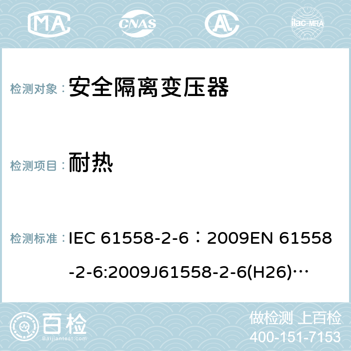 耐热 电源电压为1100V及以下的变压器、电抗器、电源装置和类似产品的安全 第7部分:安全隔离变压器和内装安全隔离变压器的电源装置的特殊要求和试验 IEC 61558-2-6：2009
EN 61558-2-6:2009
J61558-2-6(H26)
GB/T 19212.7-2012 27.1