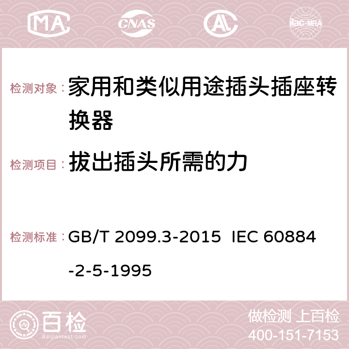 拔出插头所需的力 家用和类似用途插头插座 第2-5部分：转换器的特殊要求 GB/T 2099.3-2015 IEC 60884-2-5-1995 22