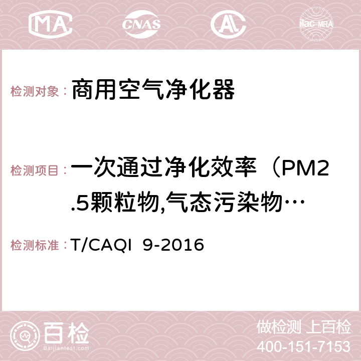 一次通过净化效率（PM2.5颗粒物,气态污染物,微生物） T/CAQI  9-2016 商用空气净化器 T/CAQI 9-2016 6.9.3