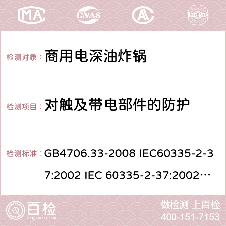 对触及带电部件的防护 家用和类似用途电器的安全 商用电深油炸锅的特殊要求 GB4706.33-2008 IEC60335-2-37:2002 IEC 60335-2-37:2002/AMD1:2008 IEC 60335-2-37:2002/AMD2:2011 IEC 60335-2-37:2000 EN 60335-2-37:2002 8