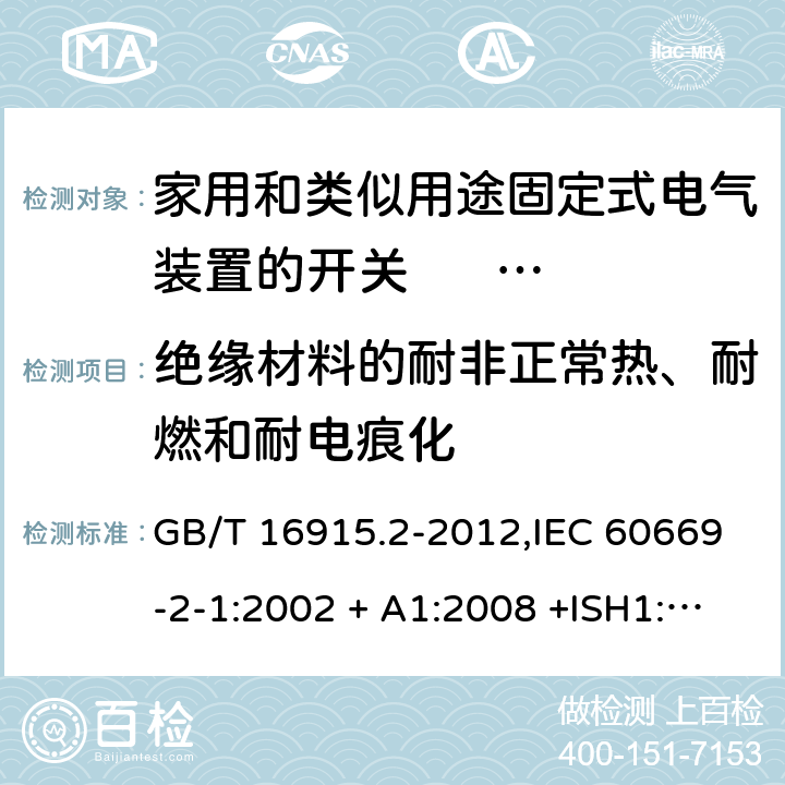 绝缘材料的耐非正常热、耐燃和耐电痕化 家用和类似用途固定式电气装置的开关 第2-1部分:电子开关的特殊要求 GB/T 16915.2-2012,IEC 60669-2-1:2002 + A1:2008 +ISH1:2011+ISH2:2012;A2:2015,AS/NZS 60669.2.1:2013,AS 60669.2.1:2020,EN 60669-2-1:2004 + A1:2009 + A12:2010 24