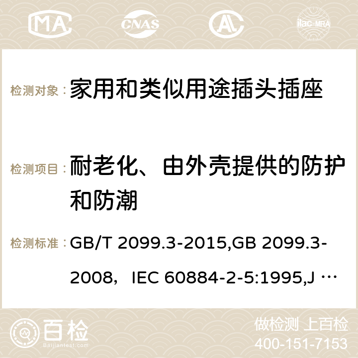 耐老化、由外壳提供的防护和防潮 家用和类似用途插头插座 第二部分:转换器的特殊要求 GB/T 2099.3-2015,GB 2099.3-2008，IEC 60884-2-5:1995,J 60884-2-5(H20) 16