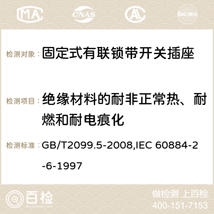 絕緣材料的耐非正常熱、耐燃和耐電痕化 家用和類似用途插頭插座 第2部分:固定式有聯(lián)鎖帶開關(guān)插座的特殊要求 GB/T2099.5-2008,IEC 60884-2-6-1997 28