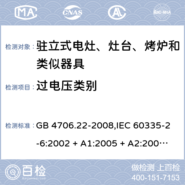 过电压类别 家用和类似用途电器的安全 第2-6部分:驻立式电灶、灶台、烤炉及类似器具的特殊要求 GB 4706.22-2008,IEC 60335-2-6:2002 + A1:2005 + A2:2008,IEC 60335-2-6:2014+A1:2018,AS/NZS 60335.2.6:2008 + A1:2008 + A2:2009 + A3:2010 + A4:2011,AS/NZS 60335.2.6:2014+A1:2015+A2:2019, 
EN 60335-2-6:2003 + A1:2005 + A2:2008 + A11:2010 + A12:2012 + A13:2013,EN 60335-2-6:2015 + A1:202 + A11:2020 附录K