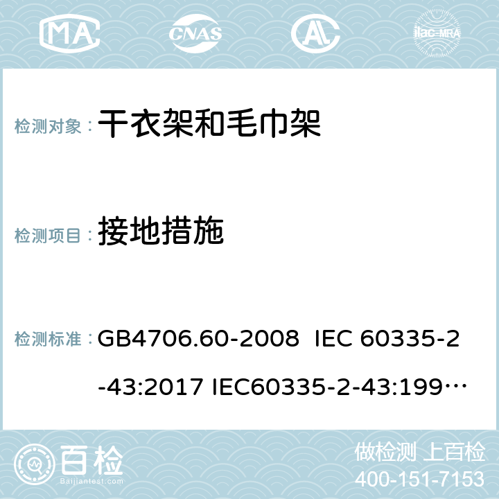 接地措施 家用和类似用途电器的安全 干衣架和毛巾架的特殊要求 GB4706.60-2008 IEC 60335-2-43:2017 IEC60335-2-43:1995 IEC 60335-2-43:2002 IEC 60335-2-43:2002/AMD1:2005 IEC 60335-2-43:2002/AMD2:2008 27