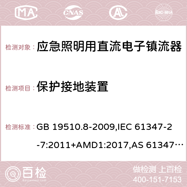 保护接地装置 灯的控制装置第2-7部分：应急照明用直流电子镇流器的特殊要求 GB 19510.8-2009,IEC 61347-2-7:2011+AMD1:2017,AS 61347.2.7:2019,EN 61347-2-7:2012/A1:2019 10