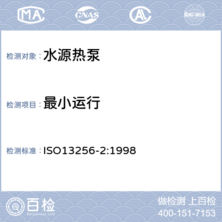 最小运行 ISO 13256-2:1998 水源热泵-测试和性能评价 第2部分 水-水和盐水-水热泵 ISO13256-2:1998 5.3