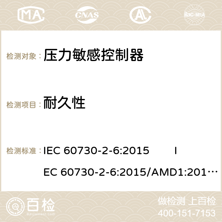 耐久性 家用和类似用途电自动控制器 压力敏感电自动控制器的特殊要求（包括机械要求） IEC 60730-2-6:2015 IEC 60730-2-6:2015/AMD1:2019 IEC 60730-2-6:1991+A1:1994+ A2:1996 IEC 60730-2-6(Ed.2):2007 EN 60730-2-6:1995+ A1:1995+ A2:1997 EN 60730-2-6:2008 EN 60730-2-6:2016 cl.17