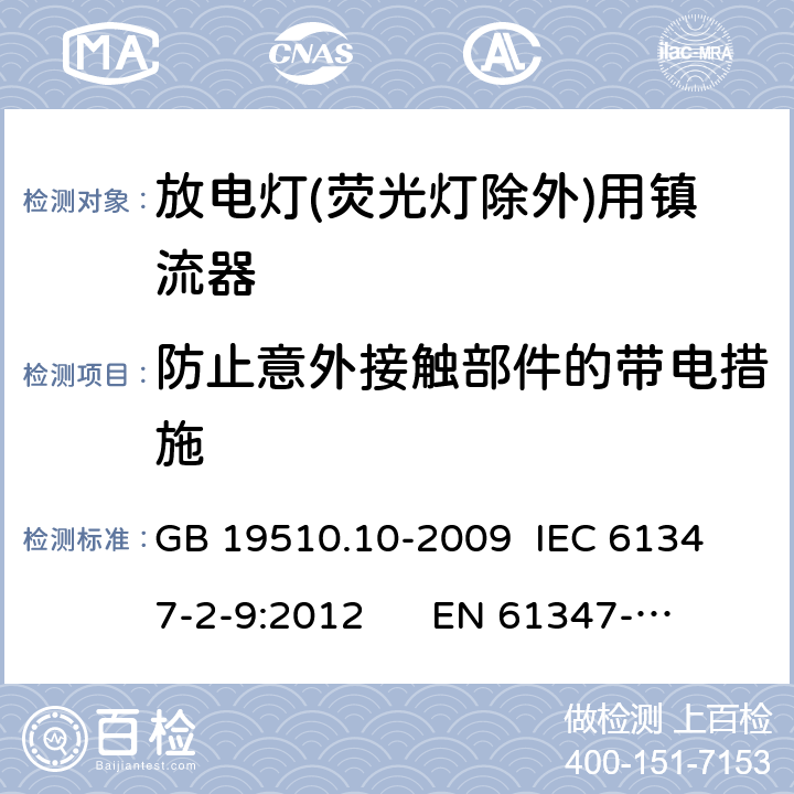 防止意外接触部件的带电措施 灯的控制装置 第10部分：放电灯(荧光灯除外)用镇流器的特殊要求 GB 19510.10-2009 
IEC 61347-2-9:2012 
EN 61347-2-9:2013 8