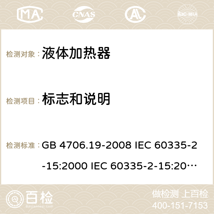 标志和说明 家用和类似用途电器的安全 液体加热器的特殊要求 GB 4706.19-2008 IEC 60335-2-15:2000 IEC 60335-2-15:2002+A1:2005+A2:2008 IEC 60335-2-15:2012+A1：2016+A2:2018 EN 60335-2-15:2002+A1:2005+A2:2008 EN 60335-2-15:2016+A11:2018 7