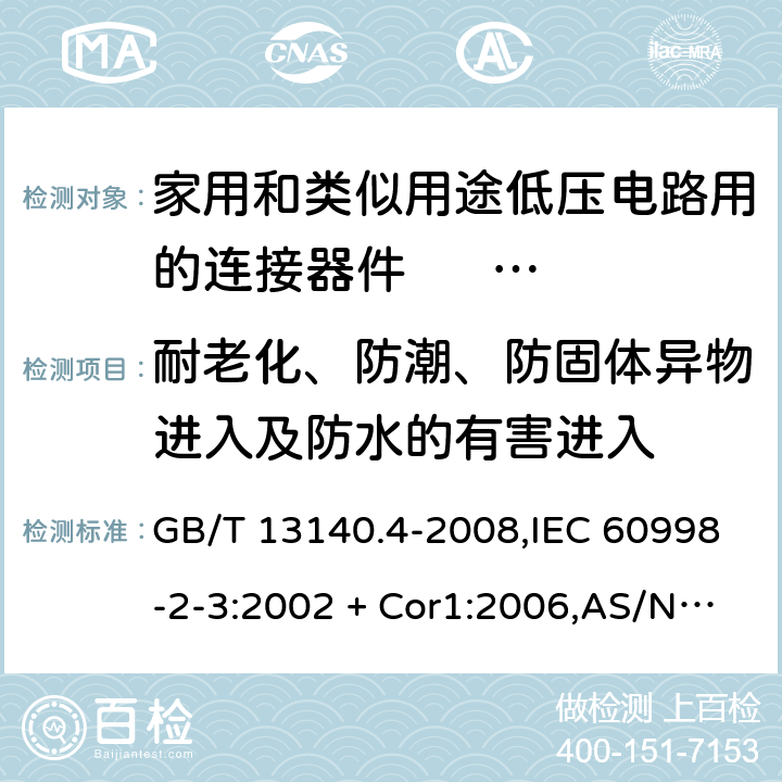 耐老化、防潮、防固体异物进入及防水的有害进入 家用和类似用途低压电路用的连接器件 第2部分：作为独立单元的带刺穿绝缘型夹紧件的连接器件的特殊要求 GB/T 13140.4-2008,IEC 60998-2-3:2002 + Cor1:2006,AS/NZS IEC 60998.2.3:2012,EN 60998-2-3:2004 12