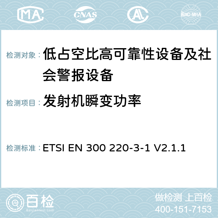 发射机瞬变功率 短程设备（SRD）运行在25 MHz至1 000 MHz的频率范围内;第3-1部分：涵盖第2014/53/EU号指令第3.2条基本要求的协调标准；低占空比高可靠性设备、社会警报设备运行在指定频率内（869.200MHz到869.250MHz） ETSI EN 300 220-3-1 V2.1.1 4.2.7