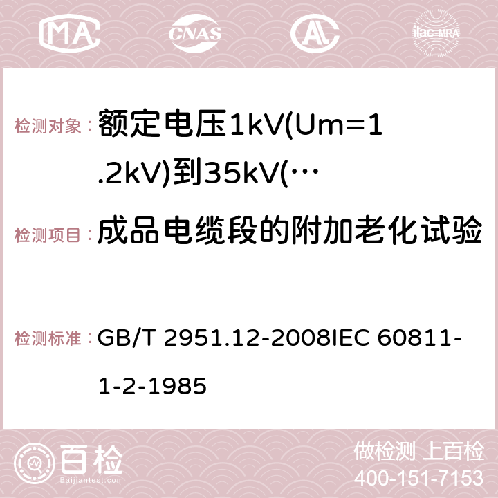 成品电缆段的附加老化试验 电缆和光缆绝缘和护套材料通用试验方法 第12部分：通用试验方法—热老化试验方法 GB/T 2951.12-2008IEC 60811-1-2-1985 8.1.4