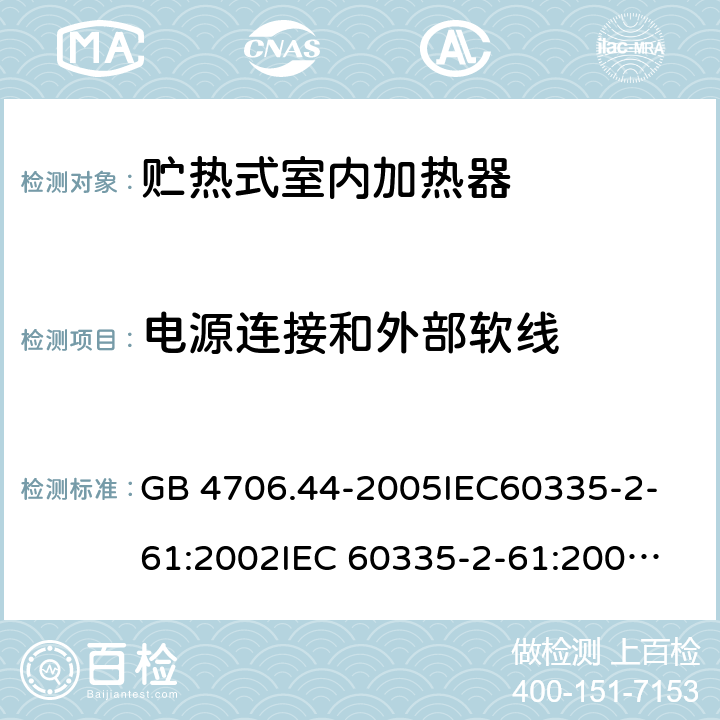 电源连接和外部软线 家用和类似用途电器的安全　贮热式室内加热器的特殊要求 GB 4706.44-2005
IEC60335-2-61:2002
IEC 60335-2-61:2002/AMD1:2005
IEC 60335-2-61:2002/AMD2:2008
EN 60335-2-61:2003 25