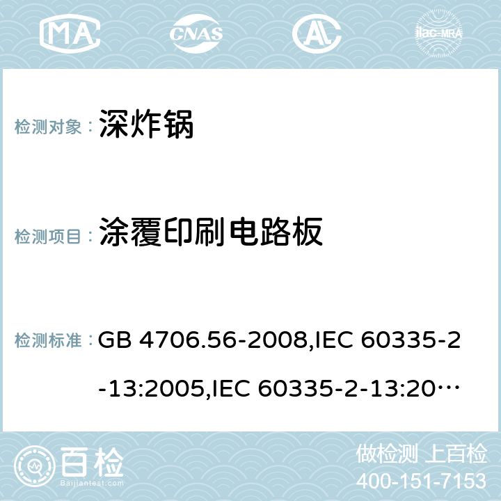 涂覆印刷电路板 家用和类似用途电器的安全 第2-13部分:深炸锅的特殊要求 GB 4706.56-2008,IEC 60335-2-13:2005,IEC 60335-2-13:2009 + A1:2016,AS/NZS 60335.2.13:2010,AS/NZS 60335.2.13:2017,EN 60335-2-13:2010 + A11:2012+A1:2019 附录J