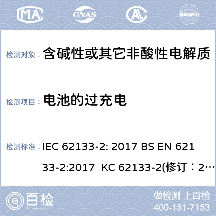 电池的过充电 含碱性或其它非酸性电解质的蓄电池和蓄电池组-用于便携式密封型蓄电池和蓄电池组的安全要求 第2部分：锂系 IEC 62133-2: 2017 BS EN 62133-2:2017 KC 62133-2(修订：2020-7-21) IS 16046(Part 2):2018 CSA C22.2 NO. 62133-2:20 UL 62133-2 7.3.6