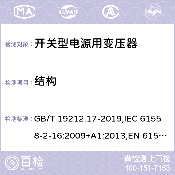 结构 电源电压为1100V及以下的变压器、电抗器、电源装置和类似产品的安全 第17部分：开关型电源装置和开关型电源装置用变压器的特殊要求和试验 GB/T 19212.17-2019,IEC 61558-2-16:2009+A1:2013,EN 61558-2-16:2009+A1:2013 19