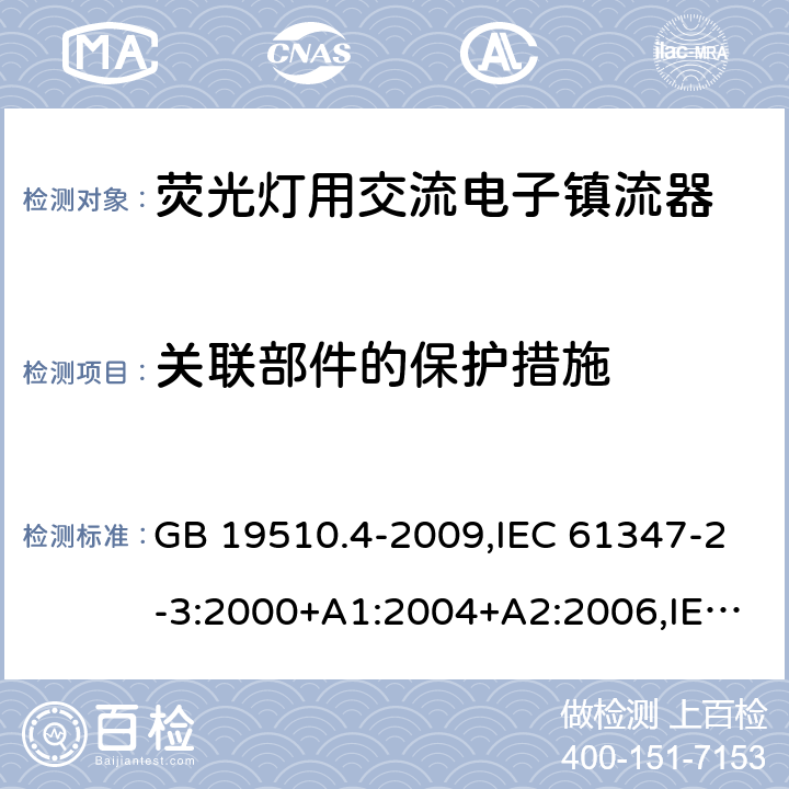 关联部件的保护措施 灯的控制装置 第 4 部分：荧光灯用交流电子镇流器的特殊要求 GB 19510.4-2009,IEC 61347-2-3:2000+A1:2004+A2:2006,IEC 61347-2-3:2011+A1:2016,EN 61347-2-3:2011+AC:2011,AS/NZS 61347.2.3:2004 15