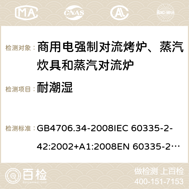 耐潮湿 家用和类似用途电器的安全 商用电强制对流烤炉、蒸汽炊具和蒸汽对流炉的特殊要求 GB4706.34-2008
IEC 60335-2-42:2002+A1:2008
EN 60335-2-42:2003/A11:2012 15.1.1