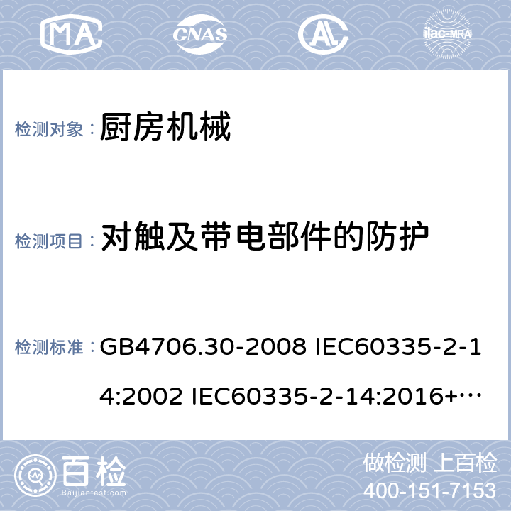 对触及带电部件的防护 家用和类似用途电器的安全 厨房机械的特殊要求 GB4706.30-2008 IEC60335-2-14:2002 IEC60335-2-14:2016+AMD1:2019 IEC60335-2-14:2006+AMD1:2008+AMD2:2012 EN60335-2-14:2006/A11:2012/AC:2016 8