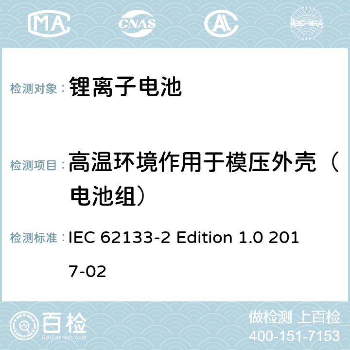 高温环境作用于模压外壳（电池组） IEC 62133-2 《含碱性或其它非酸性电解质的蓄电池和蓄电池组－便携式密封蓄电池和蓄电池组的安全性要求－第2部分：锂体系》  Edition 1.0 2017-02 7.2.2