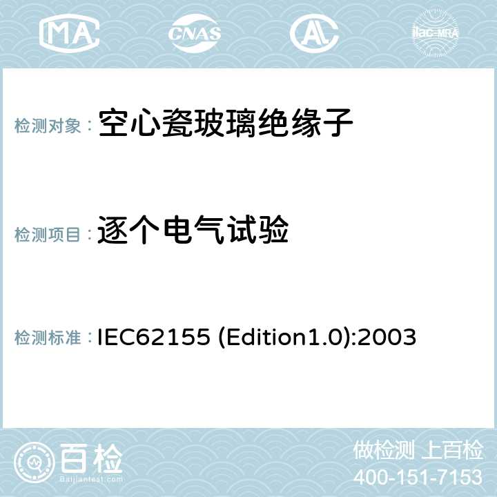 逐个电气试验 IEC62155 (Edition1.0):2003 额定电压高于1000V的电器设备用承压和非承压空心瓷和玻璃绝缘子 IEC62155 (Edition1.0):2003 10.4