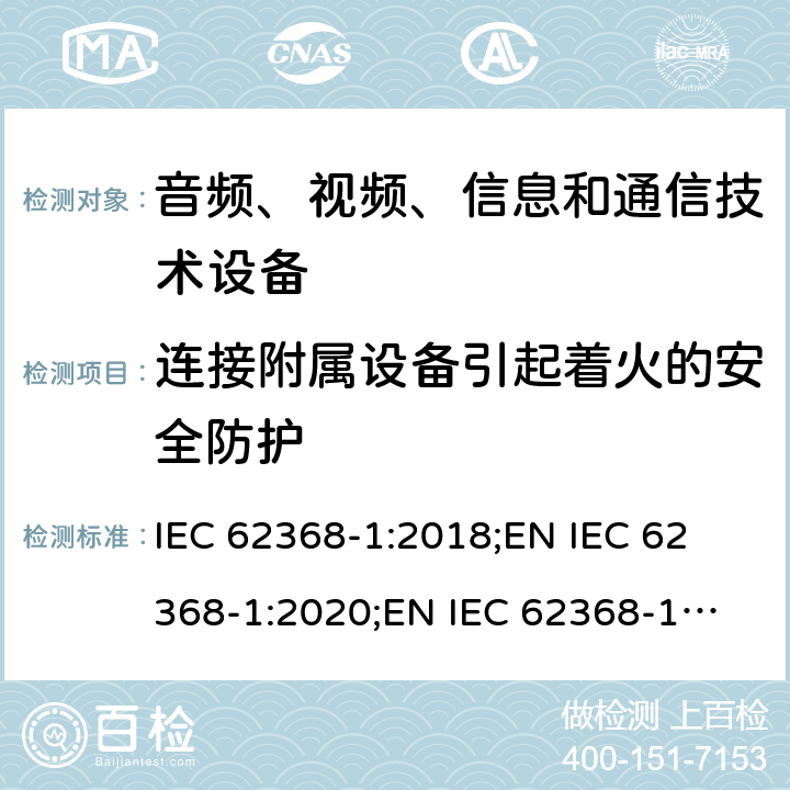 连接附属设备引起着火的安全防护 音频、视频、信息和通信技术设备 第1部分：安全要求 IEC 62368-1:2018;
EN IEC 62368-1:2020;
EN IEC 62368-1:2020/A11:2020 6.6