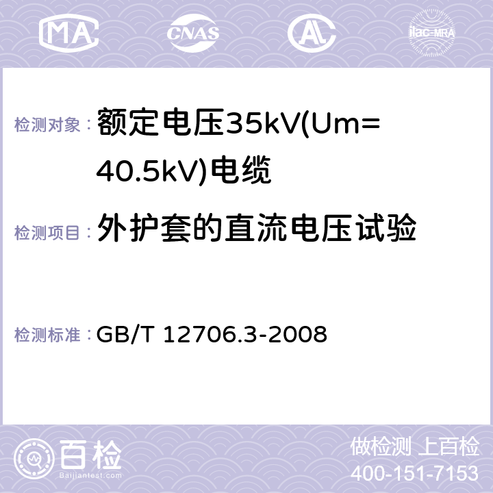 外护套的直流电压试验 额定电压1kV(Um=1.2kV)到35kV(Um=40.5kV)挤包绝缘电力电缆及附件 第3部分：额定电压35kV(Um=40.5kV)电缆 GB/T 12706.3-2008 20.1