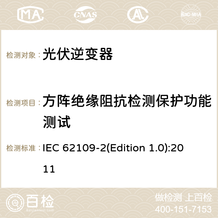 方阵绝缘阻抗检测保护功能测试 光伏电力系统用电力变流器的安全--第2部分：反用换流器的特殊要求 IEC 62109-2(Edition 1.0):2011 4.201.1