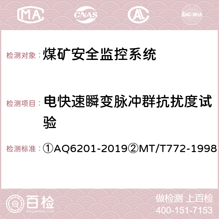 电快速瞬变脉冲群抗扰度试验 ①煤矿安全监控系统通用技术要求②煤矿监控系统主要性能测试方法 ①AQ6201-2019②MT/T772-1998 ①5.11.3②12.2