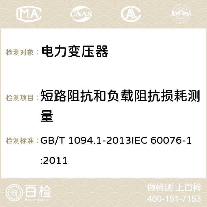 短路阻抗和负载阻抗损耗测量 电力变压器 第1部分：总则 GB/T 1094.1-2013IEC 60076-1:2011 11.4