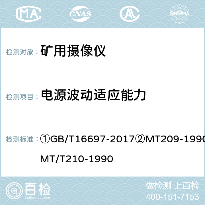 电源波动适应能力 ①单传感器应用电视摄像机通用技术要求及测量方法②煤矿通信、检测、控制用电工电子产品通用技术要求③煤矿通信、检测、控制用电工电子产品基本试验方法 ①GB/T16697-2017②MT209-1990③MT/T210-1990 ①5.4