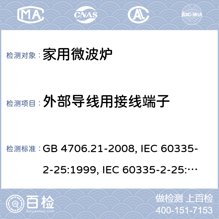 外部导线用接线端子 微波炉的特殊要求 GB 4706.21-2008, IEC 60335-2-25:1999, IEC 60335-2-25:2002+A1:2005+A2:2006 EN 60335-2-25:2002+A1:2005+A2:2006, IEC 60335-2-25:2010+A1:2014+A2:2015, IEC 60335-2-25:2020，EN 60335-2-25:2012+A1:2015+A2:2016 26