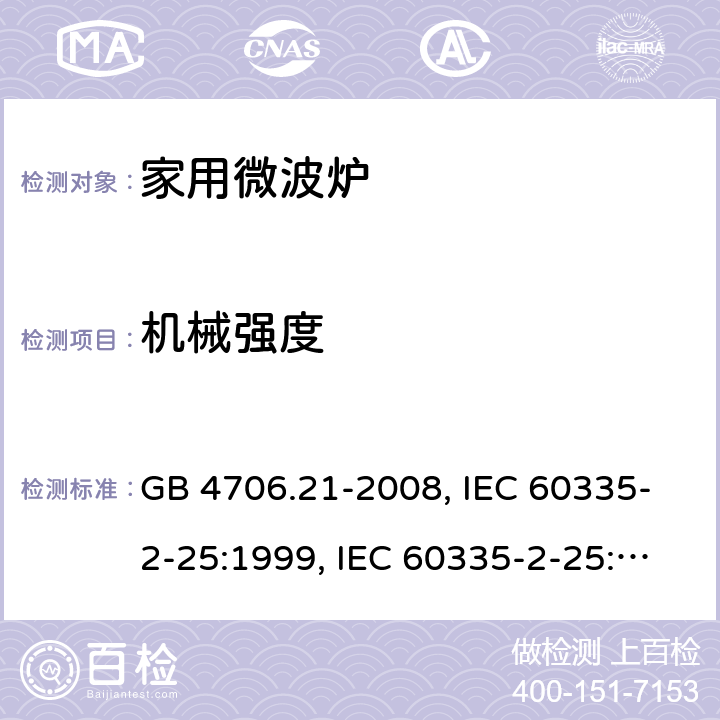 机械强度 微波炉的特殊要求 GB 4706.21-2008, IEC 60335-2-25:1999, IEC 60335-2-25:2002+A1:2005+A2:2006 EN 60335-2-25:2002+A1:2005+A2:2006, IEC 60335-2-25:2010+A1:2014+A2:2015, IEC 60335-2-25:2020，EN 60335-2-25:2012+A1:2015+A2:2016 21