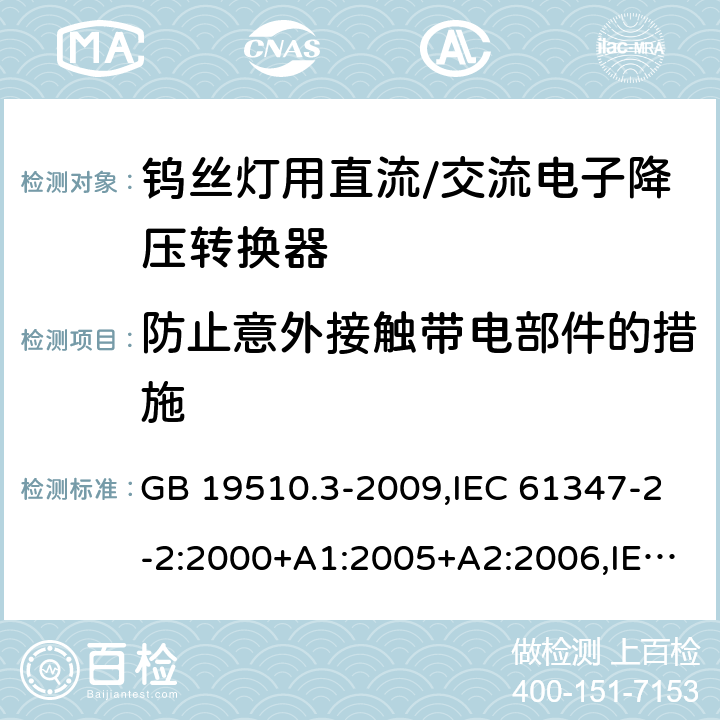 防止意外接触带电部件的措施 灯的控制装置 第3部分：钨丝灯用直流/交流电子降压转换器的特殊要求 GB 19510.3-2009,IEC 61347-2-2:2000+A1:2005+A2:2006,IEC 61347-2-2:2011 8